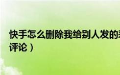 快手怎么删除我给别人发的表情（快手怎么删除我给别人的评论）