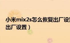 小米mix2s怎么恢复出厂设置的系统（小米mix2s怎么恢复出厂设置）