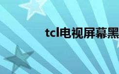 tcl电视屏幕黑没反应（TCL）