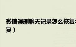 微信误删聊天记录怎么恢复华为（微信误删聊天记录怎么恢复）