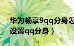 华为畅享9qq分身怎么开（华为畅享9s怎么设置qq分身）