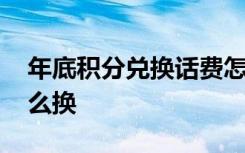 年底积分兑换话费怎么弄 年底积分换话费怎么换