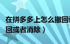 在拼多多上怎么撤回评价（拼多多评价怎么撤回或者消除）