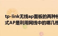 tp-link无线ap面板的两种模式（TP-Link面板式AP与吸顶式AP是利用网线中的哪几根线芯进行供电）