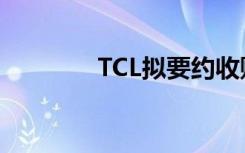 TCL拟要约收购奥马（TCL）