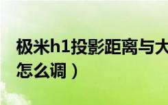 极米h1投影距离与大小（极米H1的投影距离怎么调）