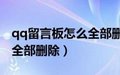 qq留言板怎么全部删除手机（qq留言板怎么全部删除）