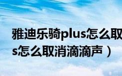 雅迪乐骑plus怎么取消报警器（雅迪乐骑plus怎么取消滴滴声）