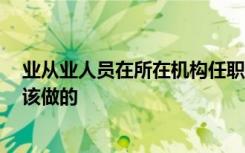 业从业人员在所在机构任职时,按照职业操守准则的规定,应该做的