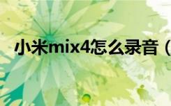 小米mix4怎么录音（小米mix4怎么投屏）