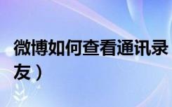 微博如何查看通讯录（微博如何查看通讯录好友）