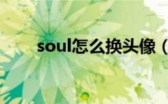 soul怎么换头像（soul怎么换头像）