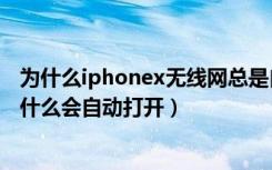 为什么iphonex无线网总是自己打开（iPhonex的无线网为什么会自动打开）