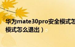 华为mate30pro安全模式怎么关闭（华为mate30pro安全模式怎么退出）