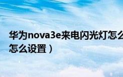 华为nova3e来电闪光灯怎么设置（华为nova2s来电闪光灯怎么设置）