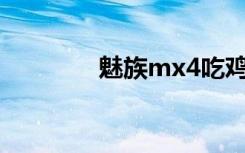 魅族mx4吃鸡（魅族MX4）