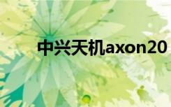 中兴天机axon20（中兴天机Axon）