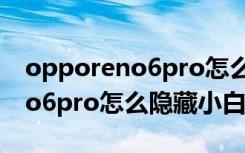 opporeno6pro怎么隐藏任务栏（opporeno6pro怎么隐藏小白条）