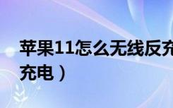 苹果11怎么无线反充（苹果11怎么无线反向充电）