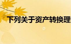 下列关于资产转换理论的说法,在那里没错