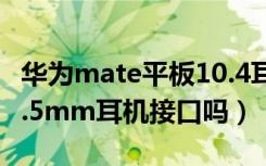 华为mate平板10.4耳机孔（华为Mate10是3.5mm耳机接口吗）