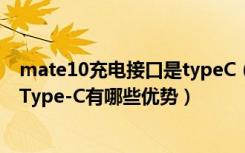 mate10充电接口是typeC（华为Mate10是Type-C接口吗Type-C有哪些优势）