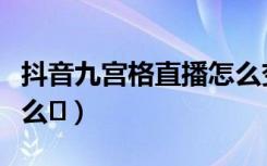 抖音九宫格直播怎么变现（抖音九宫格直播怎么�）