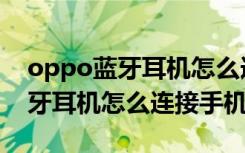 oppo蓝牙耳机怎么连接手机听歌（oppo蓝牙耳机怎么连接手机）