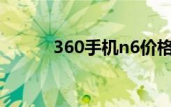 360手机n6价格（360手机N6）