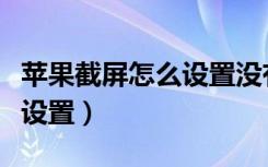 苹果截屏怎么设置没有小圆点（苹果截屏怎么设置）