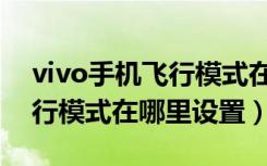 vivo手机飞行模式在哪里关闭（vivo手机飞行模式在哪里设置）