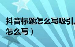 抖音标题怎么写吸引人点赞多句子（抖音标题怎么写）