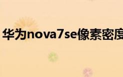 华为nova7se像素密度（华为nova7se像素）