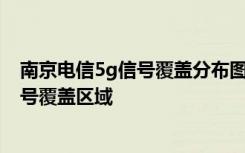 南京电信5g信号覆盖分布图 如何查看所在城市的电信5g信号覆盖区域