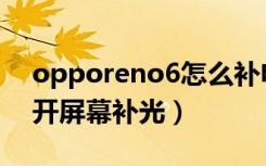 opporeno6怎么补电（opporeno6怎么打开屏幕补光）