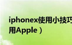 iphonex使用小技巧（苹果iPhoneX如何使用Apple）