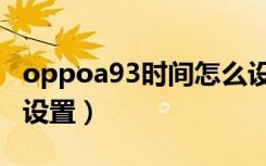 oppoa93时间怎么设置（oppoa93时间怎么设置）