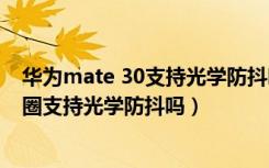 华为mate 30支持光学防抖吗（华为Mate10摄像头多大光圈支持光学防抖吗）