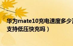 华为mate10充电速度多少瓦（华为Mate10电池多大容量支持低压快充吗）