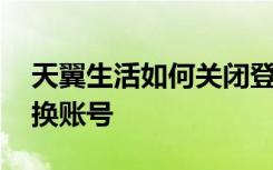 天翼生活如何关闭登录验证 天翼生活如何切换账号