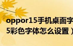 oppor15手机桌面字体颜色怎么调（oppor15彩色字体怎么设置）