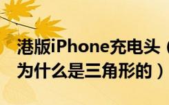 港版iPhone充电头（港版iphone8的充电器为什么是三角形的）