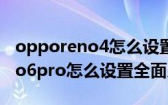 opporeno4怎么设置全面屏手势（opporeno6pro怎么设置全面屏手势）