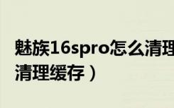 魅族16spro怎么清理内存（魅族16sPro怎么清理缓存）