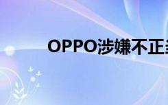 OPPO涉嫌不正当竞争（OPPO）