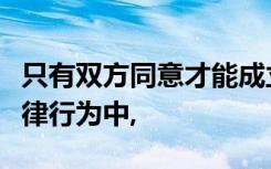 只有双方同意才能成立的(2012年A卷)下列法律行为中,