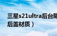 三星s21ultra后台限制设置（三星s21ultra后盖材质）