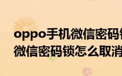 oppo手机微信密码锁怎么解除（oppo手机微信密码锁怎么取消）