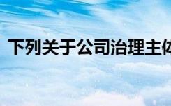 下列关于公司治理主体的说法,什么是正确的