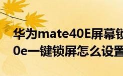 华为mate40E屏幕锁怎么设置（华为mate40e一键锁屏怎么设置）